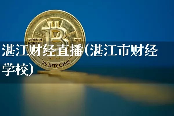 湛江财经直播(湛江市财经学校)_https://www.jianghaiboli.com_期货_第1张