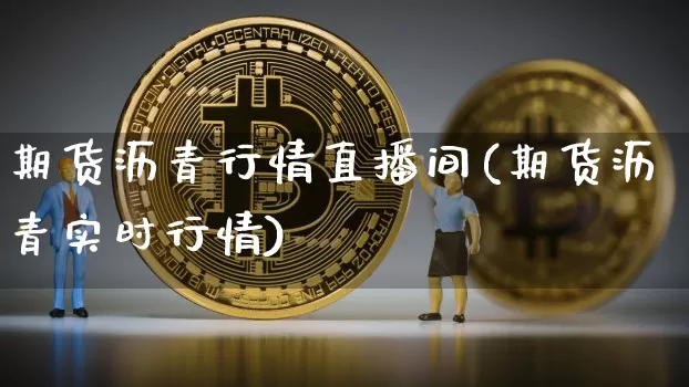 期货沥青行情直播间(期货沥青实时行情)_https://www.jianghaiboli.com_原油期货_第1张