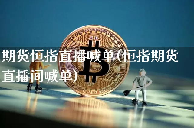 期货恒指直播喊单(恒指期货直播间喊单)_https://www.jianghaiboli.com_期货_第1张