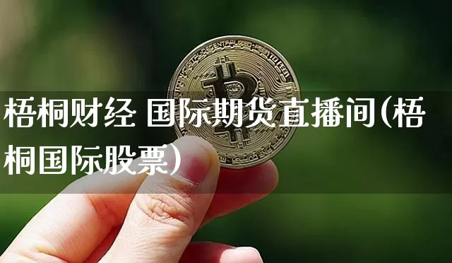 梧桐财经 国际期货直播间(梧桐国际股票)_https://www.jianghaiboli.com_期货_第1张