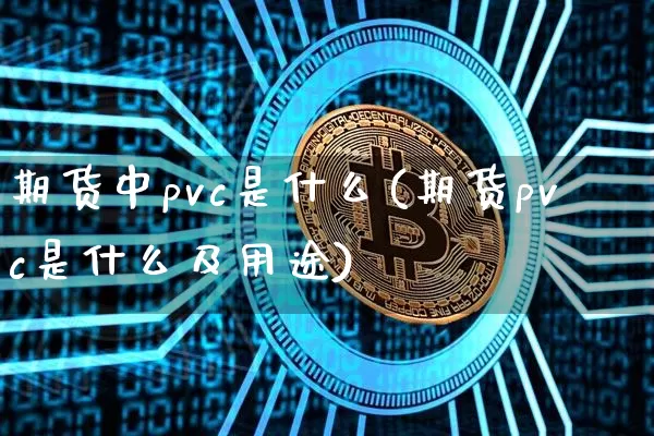 期货中pvc是什么(期货pvc是什么及用途)_https://www.jianghaiboli.com_外盘期货_第1张