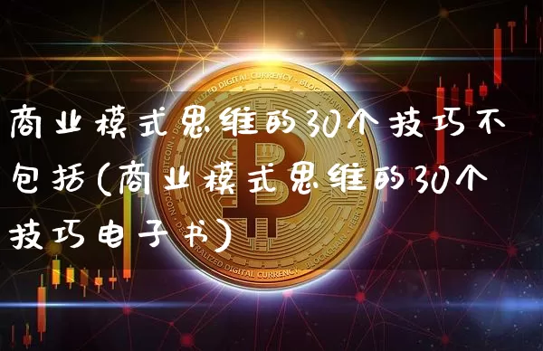 商业模式思维的30个技巧不包括(商业模式思维的30个技巧电子书)_https://www.jianghaiboli.com_原油期货_第1张