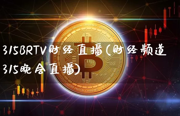 315BRTV财经直播(财经频道315晚会直播)_https://www.jianghaiboli.com_期货_第1张