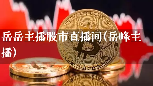 岳岳主播股市直播间(岳峰主播)_https://www.jianghaiboli.com_黄金期货_第1张