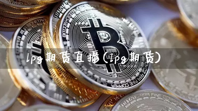 lpg期货直播(lpg期货)_https://www.jianghaiboli.com_期货_第1张