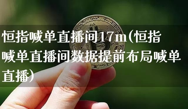 恒指喊单直播间17m(恒指喊单直播间数据提前布局喊单直播)_https://www.jianghaiboli.com_恒指期货_第1张