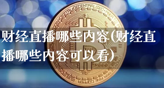 财经直播哪些内容(财经直播哪些内容可以看)_https://www.jianghaiboli.com_原油期货_第1张
