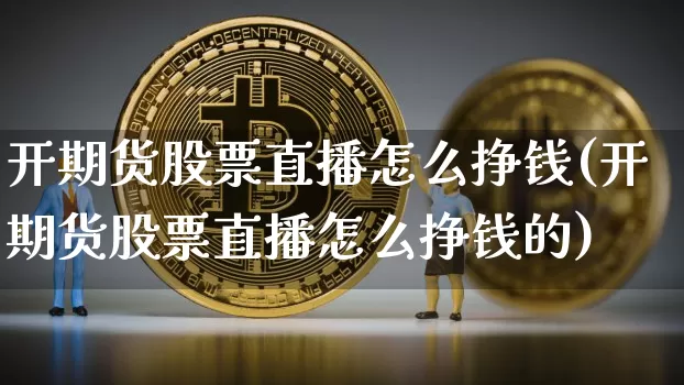 开期货股票直播怎么挣钱(开期货股票直播怎么挣钱的)_https://www.jianghaiboli.com_期货_第1张