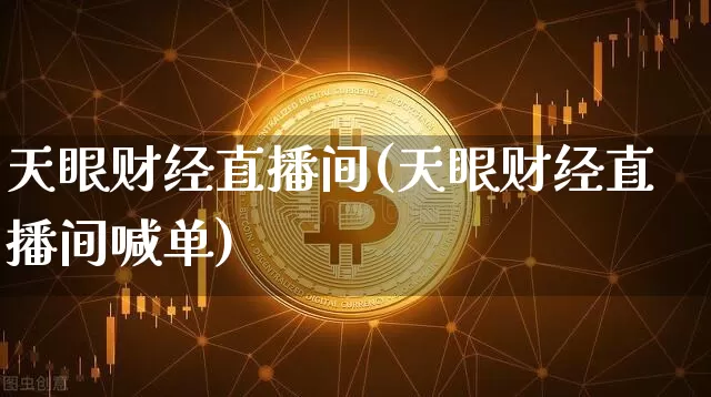 天眼财经直播间(天眼财经直播间喊单)_https://www.jianghaiboli.com_黄金期货_第1张