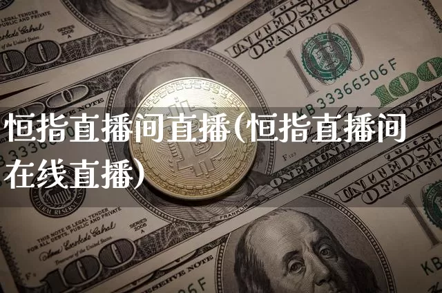 恒指直播间直播(恒指直播间在线直播)_https://www.jianghaiboli.com_期货_第1张