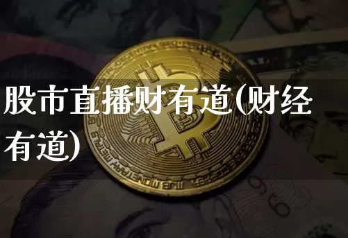 股市直播财有道(财经有道)_https://www.jianghaiboli.com_外盘期货_第1张