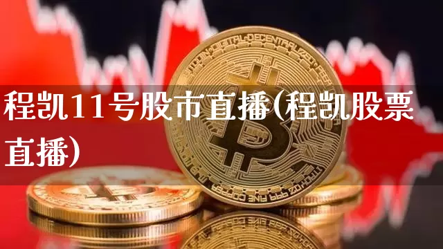 程凯11号股市直播(程凯股票直播)_https://www.jianghaiboli.com_期货_第1张