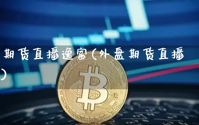 期货直播逸富(外盘期货直播)_https://www.jianghaiboli.com_原油期货_第1张