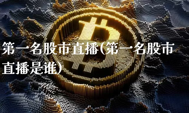 第一名股市直播(第一名股市直播是谁)_https://www.jianghaiboli.com_期货_第1张