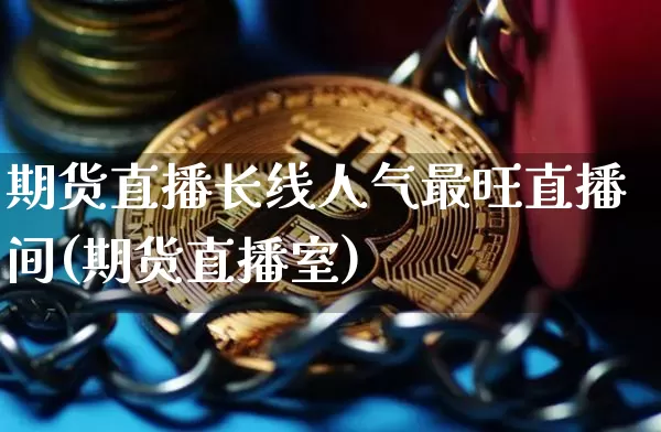 期货直播长线人气最旺直播间(期货直播室)_https://www.jianghaiboli.com_黄金期货_第1张