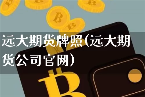 远大期货牌照(远大期货公司官网)_https://www.jianghaiboli.com_外盘期货_第1张