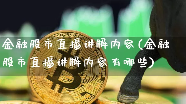 金融股市直播讲解内容(金融股市直播讲解内容有哪些)_https://www.jianghaiboli.com_期货_第1张