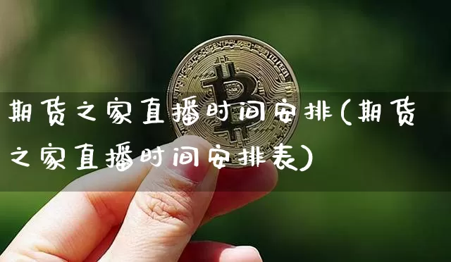 期货之家直播时间安排(期货之家直播时间安排表)_https://www.jianghaiboli.com_期货_第1张