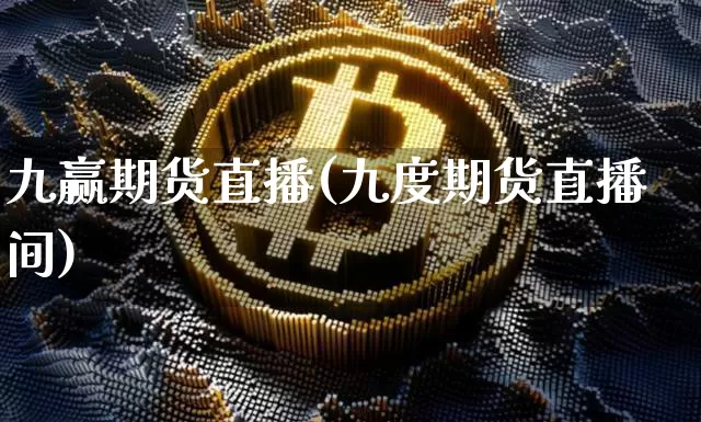 九赢期货直播(九度期货直播间)_https://www.jianghaiboli.com_原油期货_第1张
