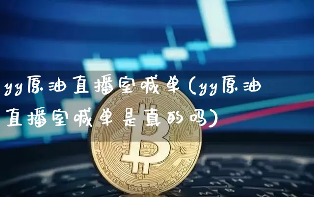 yy原油直播室喊单(yy原油直播室喊单是真的吗)_https://www.jianghaiboli.com_期货_第1张