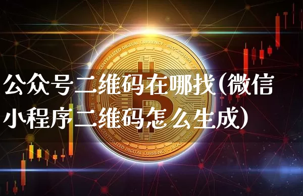 公众号二维码在哪找(微信小程序二维码怎么生成)_https://www.jianghaiboli.com_原油期货_第1张