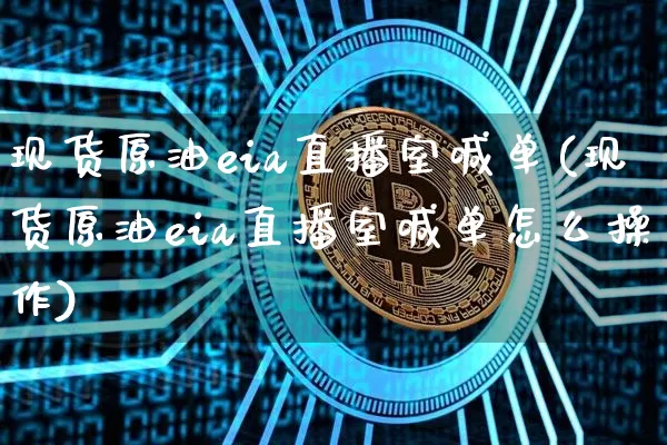 现货原油eia直播室喊单(现货原油eia直播室喊单怎么操作)_https://www.jianghaiboli.com_期货_第1张