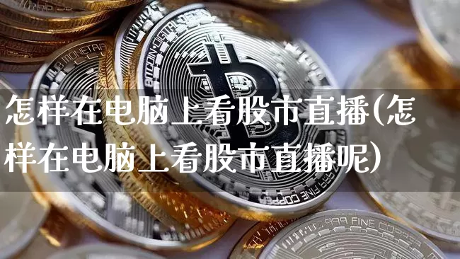 怎样在电脑上看股市直播(怎样在电脑上看股市直播呢)_https://www.jianghaiboli.com_外盘期货_第1张