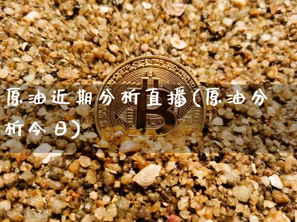 原油近期分析直播(原油分析今日)_https://www.jianghaiboli.com_期货_第1张