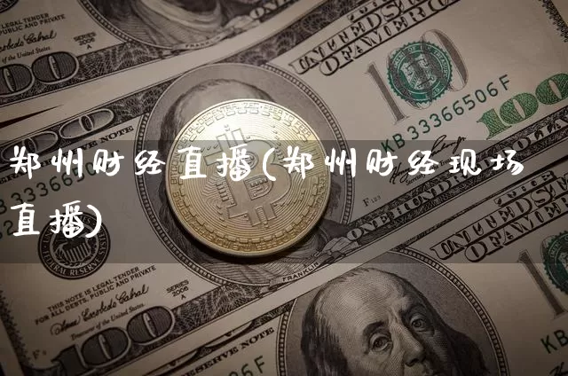 郑州财经直播(郑州财经现场直播)_https://www.jianghaiboli.com_外盘期货_第1张