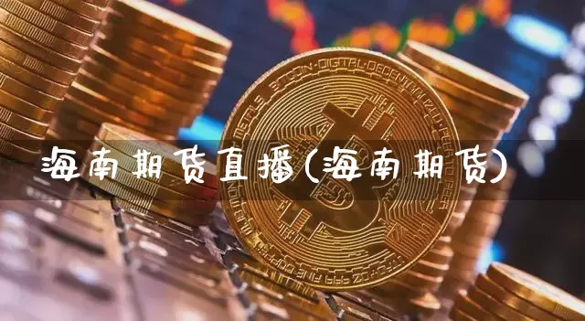 海南期货直播(海南期货)_https://www.jianghaiboli.com_黄金期货_第1张