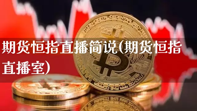 期货恒指直播简说(期货恒指直播室)_https://www.jianghaiboli.com_期货_第1张