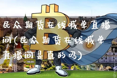 民众期货在线喊单直播间(民众期货在线喊单直播间是真的吗)_https://www.jianghaiboli.com_期货_第1张