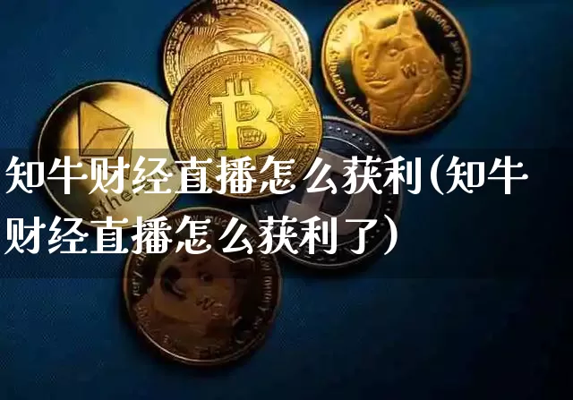知牛财经直播怎么获利(知牛财经直播怎么获利了)_https://www.jianghaiboli.com_外盘期货_第1张
