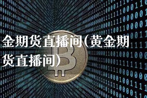 金期货直播间(黄金期货直播间)_https://www.jianghaiboli.com_黄金期货_第1张