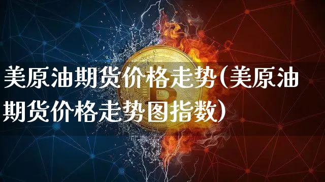 美原油期货价格走势(美原油期货价格走势图指数)_https://www.jianghaiboli.com_黄金期货_第1张
