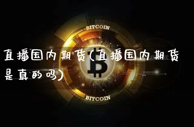 直播国内期货(直播国内期货是真的吗)_https://www.jianghaiboli.com_恒指期货_第1张