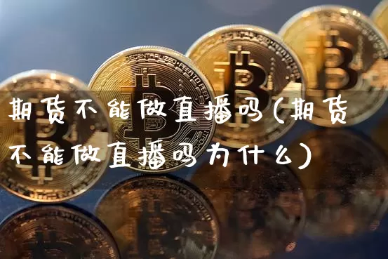期货不能做直播吗(期货不能做直播吗为什么)_https://www.jianghaiboli.com_恒指期货_第1张