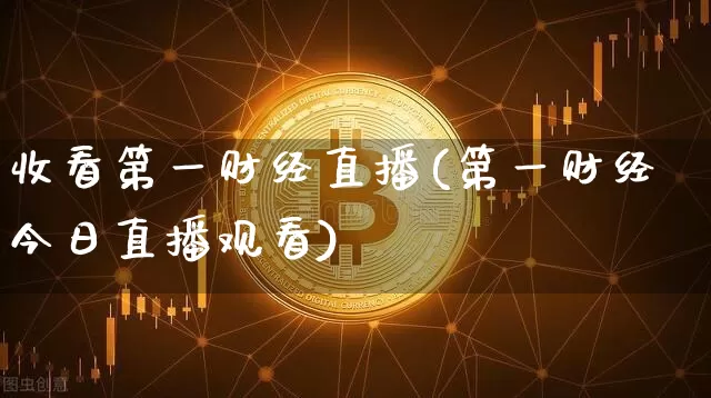 收看第一财经直播(第一财经今日直播观看)_https://www.jianghaiboli.com_原油期货_第1张