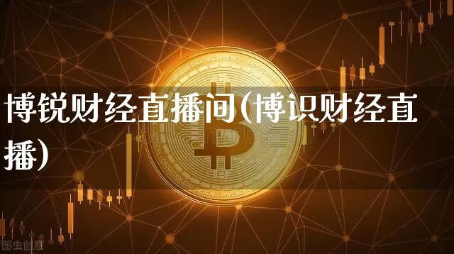 博锐财经直播间(博识财经直播)_https://www.jianghaiboli.com_外盘期货_第1张
