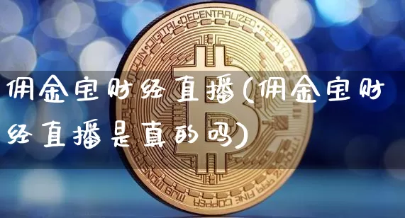 佣金宝财经直播(佣金宝财经直播是真的吗)_https://www.jianghaiboli.com_期货_第1张