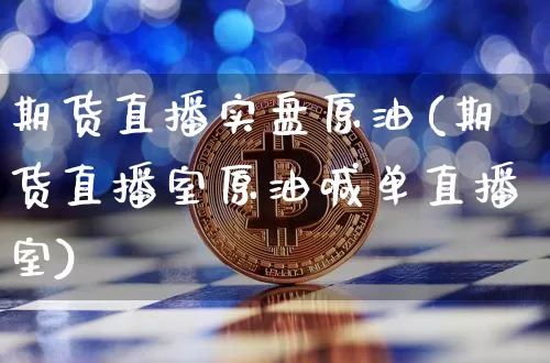 期货直播实盘原油(期货直播室原油喊单直播室)_https://www.jianghaiboli.com_期货_第1张