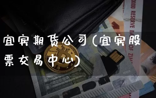 宜宾期货公司(宜宾股票交易中心)_https://www.jianghaiboli.com_恒指期货_第1张
