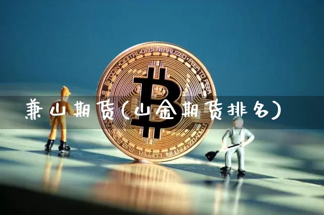 兼山期货(山金期货排名)_https://www.jianghaiboli.com_原油期货_第1张