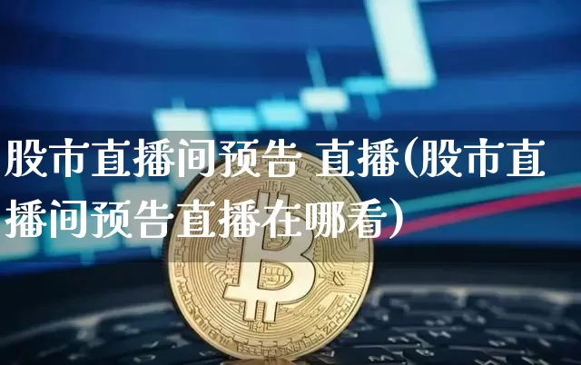 股市直播间预告 直播(股市直播间预告直播在哪看)_https://www.jianghaiboli.com_外盘期货_第1张