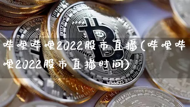 哔哩哔哩2022股市直播(哔哩哔哩2022股市直播时间)_https://www.jianghaiboli.com_期货_第1张