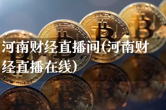 河南财经直播间(河南财经直播在线)_https://www.jianghaiboli.com_原油期货_第1张