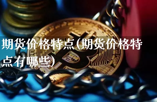 期货价格特点(期货价格特点有哪些)_https://www.jianghaiboli.com_黄金期货_第1张