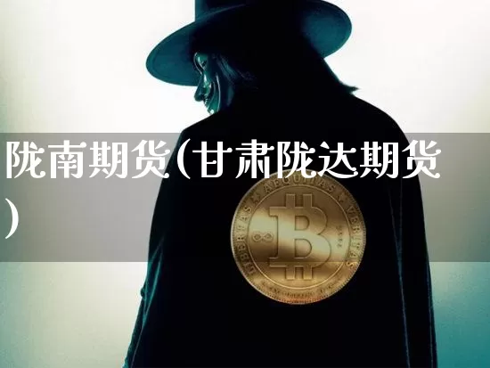 陇南期货(甘肃陇达期货)_https://www.jianghaiboli.com_黄金期货_第1张