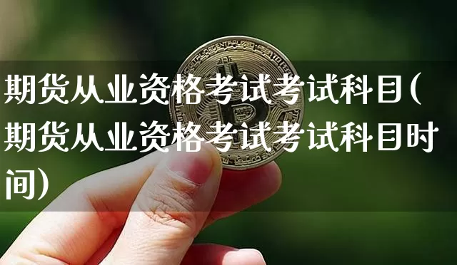 期货从业资格考试考试科目(期货从业资格考试考试科目时间)_https://www.jianghaiboli.com_原油期货_第1张