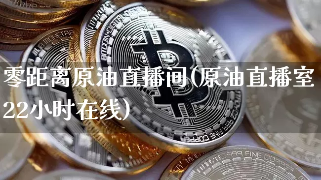 零距离原油直播间(原油直播室22小时在线)_https://www.jianghaiboli.com_期货_第1张